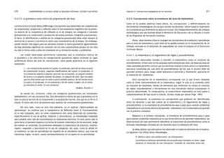 comprendiendo la escuela desde su realidad cotidiana: 270 estudio cualitativo Capítulo 4: Concepciones pedagógicas de los docentes 271 
4.4.3.5. La gramática como centro de programación del área 
La Estructura Curricular Básica 2000 exige a los docentes que desarrollen las competencias 
de comprensión, producción y reflexión sobre el funcionamiento lingüístico de los textos. 
La esencia de la competencia de reflexión es la de integrar las categorías o nociones 
gramaticales a la comprensión y producción de textos (sintaxis, ortografía y puntuación). 
Es decir, la identificación y análisis de las categorías gramaticales debe estar siempre al 
servicio de la lectura y escritura en tanto usos comunicativos de la lengua. Sin embargo, 
puede resultar más seguro para los docentes enseñar la teoría gramatical (generalmente 
de baja demanda cognitiva) sin conexión con los usos comunicativos porque tal vez ésta 
ha sido la forma como a ellos les enseñaron en su formación escolar y profesional. 
Las clases observadas permitieron comprobar que la enseñanza teórica de 
la gramática y los ejercicios de categorización gramatical siguen teniendo un lugar 
preferencial dentro del área de comunicación, como puede apreciarse en el siguiente 
testimonio. 
(...) en comunicación primero el sujeto, el predicado; pero allí yo meto un poco 
de comprensión lectora, seguimos modificadores del sujeto, el predicado, el 
circunstancial poquito a poquito, pero ahí voy incluyendo, un poquito también 
de lectura y un poquito también de poesía, un poquito de todo. Que nos piden 
que los niños tienen que ver toda la parte también poética. De ahí hemos hecho 
el sujeto, el predicado, el circunstancial y de ahí vamos a seguir con el verbo, 
ya entramos al verbo. Es una secuencia. 
(Ángela, Escuela 1) 
Se puede ver, entonces, cómo las categorías gramaticales son estudiadas 
aisladamente y en una secuencia fija. Esto demuestra el hecho de que la gramática en el 
aula no está al servicio de la comprensión y la producción escrita, sino que es un fin en sí 
misma. El texto sólo sirve de pretexto para analizar los constituyentes gramaticales. 
Por otro lado, como se verá más adelante, en el capítulo «Oportunidades de 
aprendizaje» se confirma que la competencia de Reflexión sobre el funcionamiento 
es la más trabajada, pero no como competencia sino como desarrollo de contenidos, 
específicamente el uso de grafías, tildación y concordancia. La metodología empleada 
para enseñar este tipo de conocimientos es totalmente directiva. En este punto vale la 
pena hacer el paralelo respecto a la forma de enseñar matemática de los docentes: luego 
de enseñar un contenido, los profesores señalaban la importancia de practicar, resolver, 
repetir, responder y ejercitarse en el uso de categorías. Así, pues, como se señaló en 
su momento, un tipo de aprendizaje tal requiere de un estudiante atento, que trata de 
memorizar reglas, es decir, asume permanentemente un rol pasivo en su aprendizaje. 
4.4.4. Concepciones sobre la enseñanza del área de matemática 
Como se ha podido observar hasta ahora, las concepciones, y definitivamente las 
herramientas metodológicas con las que cuentan los docentes, tienen impacto importante 
en la enseñanza que finalmente se aplica en el aula. Ello independientemente del enfoque 
metodológico que sea asumido desde el Ministerio de Educación y de su difusión a través 
de los Programas de Formación Continua. 
Ahora, observaremos cómo se conjugan las concepciones de enseñanza y aprendizaje 
para el área de matemática y qué tanto se ha podido avanzar en la incorporación de un 
enfoque centrado en el desarrollo de capacidades tal como se propuso en la Estructura 
Curricular Básica. 
4.4.4.1. La matemática y el seguimiento de reglas y procedimientos 
Los docentes observados tienden a concebir la matemática como un conjunto de 
procedimientos. Si bien esto no fue señalado explícitamente por ellos, las observaciones de 
clase realizadas permiten concluir que los docentes enseñan el área como si la matemática 
estuviera constituida por una serie de procedimientos ad hoc que el alumno debe de 
aprender primero, para, luego, poder aplicarlos a ejercicios y, finalmente, aplicarlos en 
la resolución de «problemas». 
Esta concepción de la matemática corresponde con lo que Ernest señalaba 
como la visión instrumentalista de la matemática, según la cual se la entiende como 
un conjunto de resultados, siendo los elementos que conforman su núcleo el conjunto 
de reglas, procedimientos y herramientas sin una vinculación teórica (conceptual) ni 
práctica determinada. En consecuencia, el conocimiento matemático no está sujeto a 
cuestionamientos de tipo social o cultural. (Ernest citado por Santos Trigo, 1993) 
A continuación, se presentan las concepciones que pudieron ser identificadas 
entre los docentes y que dan cuenta de la matemática y el seguimiento de reglas y 
procedimientos: a) la enseñanza de procedimientos paso a paso para resolver problemas 
matemáticos es una forma efectiva de aprender matemática y b) la matemática se aprende 
con la práctica constante. 
Respecto a la primera concepción, la enseñanza de procedimientos paso a paso 
para resolver problemas matemáticos es una forma efectiva de aprender matemática, las 
observaciones de clase permitieron identificar la transmisión de procedimientos como la 
principal metodología utilizada por los docentes para la enseñanza del área. 
Se debe señalar que este patrón fue observado en todos los docentes de la muestra. 
La siguiente cita refleja dicha metodología: 
P: Vamos a tocar una unidad nueva: Las inecuaciones. 
La profesora comienza resolviendo una ecuación para introducir el tema, luego 
presenta la resolución de una inecuación, tratando de relacionar estos dos. 
 