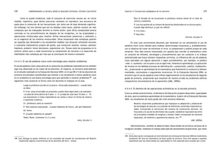 comprendiendo la escuela desde su realidad cotidiana: 278 estudio cualitativo Capítulo 4: Concepciones pedagógicas de los docentes 279 
Como se puede evidenciar, todo el conjunto de ejercicios resulta ser, en cierta 
medida, repetitiva; pues dichos ejercicios consisten en reproducir una secuencia de 
pasos para la resolución de las inecuaciones, por tanto son de baja demanda cognitiva. 
Sin embargo, los tres últimos que son los dejados como tarea, podrían resultar ser más 
complejos que los trabajados durante la misma sesión, pues dicha complejidad estaría 
centrada en los procedimientos de despeje de las incógnitas, en las propiedades y 
operaciones involucradas para resolver dichas inecuaciones (potencias y radicales) y 
en la magnitud de los números involucrados. Otras situaciones más complejas podrían 
ser aquellas que demandan a los estudiantes modelar una situación utilizando nociones 
o conceptos matemáticos propios del grado, que involucren analizar, razonar, plantear 
hipótesis, predecir, tomar decisiones, argumentar, etc. Tareas como las propuestas en la 
anterior sesión poco o nada favorecerán la comprensión de nociones o el desarrollo de 
habilidades más complejas por más que se practiquen de manera constante. 
4.4.4.3. El uso de palabras clave como estrategia para resolver problemas 
El uso de palabras clave como parte de la resolución de problemas matemáticos fue también 
algo muy observado en las clases de los docentes. Al respecto, se encontró antecedentes 
en el estudio realizado en la Evaluación Nacional 2004, en el que 89,2 % de los docentes de 
primaria encuestados consideraban que enseñar a los estudiantes a ubicar palabras clave 
en un problema es una buena estrategia para que aprendan a resolver problemas188. Las 
siguientes citas muestran la forma como los docentes lo trabajan en el aula. 
Luego la profesora escribe en la pizarra «Enunciado matemático —cuando falta 
un dato» 
P: A ver, estos enunciados se presentan cuando falta algún dato y da ejemplos: 
«La edad de Silvia dentro de 5 años: x + 5, la edad de Juan hace 10 años: x – 10. 
Las expresiones o frases matemáticas las vamos a hacer en forma de número 
o expresión numérica. 
A1: ¿Profesora cómo se resuelve? 
P: Sólo estamos expresando...Cuando hablamos de futuro, ¿de qué hablamos? 
A2: Suma. 
P: ¿Cuando hablamos en pasado? 
Todos: Resta. Contestan 2 o 3 a coro. 
(Ana, Escuela 1) 
188. Este hallazgo se puede confirmar en los resultados del estudio de concepciones del Reporte 
«Explorando algunas características de los docentes del Perú». mimeo. 
Para el dictado de las ecuaciones la profesora retoma temas de la clase de 
ciencia y ambiente: 
P: Los tres quintos de un número de bacterias disminuidas en su tercera parte… 
Cuando digo disminuir ¿a qué me refiero? 
A: A la resta.» 
P: Muy bien. 
(Cecilia, Escuela 3) 
En este caso encontramos docentes que fomentan en sus estudiantes el uso de 
palabras clave como método para modelar determinadas situaciones y, probablemente, 
con el objetivo de tratar de minimizar el error, la comprensión y análisis propio de cada 
situación. Esta idea estaría relacionada con aquella que concibe la matemática como 
un conjunto de métodos, estrategias y procedimientos que nos conducen a un trabajo 
automatizado que busca siempre respuestas correctas. La influencia del uso de palabras 
clave asociadas con alguna operación o algún procedimiento, por ejemplo, la palabra 
«más» o «aumento» con la suma o con el signo más, fomenta el aprendizaje y la aplicación 
de recetas sin los debidos procesos de identificación, comprensión, análisis, modelación, 
etc., propiciando un aprendizaje de la matemática que finalmente lo conducirá a obtener 
resultados, conclusiones o argumentos incorrectos. En la Evaluación Nacional 2004, se 
encontró que el uso de palabras clave influía negativamente en los estudiantes de segundo 
grado de primaria, propiciando que resuelvan de manera errada los problemas aditivos 
comparativos (inconsistencia de la operación) (UMC, 2005b). 
4.4.4.4. El dominio de las operaciones aritméticas en la escuela primaria 
Como se señaló anteriormente, el Ministerio de Educación propone desarrollar capacidades 
de área, para la enseñanza aprendizaje de la matemática. A partir de la Evaluación Nacional 
2004, los estudiantes de sexto grado del nivel primario deberían: 
Resolver situaciones problemáticas que impliquen la adaptación y elaboración 
de estrategias de solución y la conexión de diferentes contenidos matemáticos; 
haber incorporado la estructura del sistema de numeración decimal, las 
fracciones y el uso de los decimales más usuales; establecer equivalencias entre 
los principales unidades de longitud y tiempo; haber incorporado las nociones 
espaciales, de medición y geométricas básicas, etc.189 
UMC (2005b) 
Adicionalmente, también se debería haber desarrollado las primeras nociones de la 
incógnita/variable, mediante el trabajo adecuado del pensamiento proporcional, que viene 
189. Dicha descripción corresponde al nivel Suficiente de la Evaluación Nacional 2004 de rendimiento 
estudiantil del área de matemática de Sexto grado de primaria. Este nivel agrupa a aquellos 
estudiantes que han desarrollado sus capacidades al nivel esperado para el grado que cursan. 
 