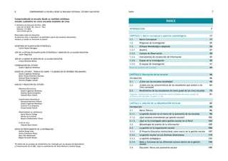 comprendiendo la escuela desde su realidad cotidiana: 6 estudio cualitativo Índice 7 
Comprendiendo la escuela desde su realidad cotidiana: 
estudio cualitativo en cinco escuelas estatales de Lima 
© Ministerio de Educación del Perú, 2006 
Calle Van de Velde 160, Lima 41 – Perú 
Teléfono: 215-5840 
www.minedu.gob.pe 
Reservados todos los derechos 
Se autoriza citar o reproducir la totalidad o parte del presente documento, 
siempre y cuando se mencione la fuente 
SECRETARIO DE PLANIFICACIÓN ESTRATÉGICA 
Carlos Pizano Paniagua 
JEFE DE LA OFICINA DE PLANIFICACIÓN ESTRATÉGICA Y MADICIÓN DE LA CALIDAD EDUCATIVA 
Javier Vega Diaz 
JEFA DE LA UNIDAD DE MEDICIÓN DE LA CALIDAD EDUCATIVA 
Liliana Miranda Molina 
COORDINACIÓN DEL ESTUDIO 
Gisele Cuglievan Mindreau 
DISEÑO DEL ESTUDIO*, TRABAJO DE CAMPO Y ELABORACIÓN DE INFORMES PRELIMINARES 
Gisele Cuglievan Mindreau 
Maria Teresa Estefania Sánchez 
Vanessa Rojas Arangoitia 
Verónica Boggio Lozada 
ANÁLISIS Y REDACCIÓN DEL ESTUDIO 
Organización escolar 
Gisele Cuglievan Mindreau 
Vanessa Rojas Arangoitia 
Yolanda Rojo Chávez 
Concepciones pedagógicas 
Giovanna Moreano Villena 
Gisele Cuglievan Mindreau 
Gustavo Cruz Ampuero 
Úrsula Asmad Falcón 
Oportunidades de aprendizaje 
Karim Boccio Zúñiga 
Nérida Urcia Harlet 
Rosario Gildemeister Flores 
Clima de aula 
Yolanda Rojo Chávez 
APOYO EN PROCESAMIENTO DE LA INFORMACIÓN 
Andrés Burga León 
Gloria Zambrano Rozas 
Mary Tam Maldonado 
Miguel Acevedo Román 
*El diseño de las pruebas de rendimiento fue realizado por los equipos de Matemática 
y Comunicación de la UMC, bajo la coordinación de Tania Pacheco y Andrés Burga. 
Índice 
Introducción 7 
Capítulo 1: Marco conceptual y aspectos metodológicos 17 
1.1. Marco Conceptual 17 
1.2. Preguntas de Investigación 25 
1.3. Enfoque Metodológico adoptado 26 
1.3.1. Muestra 27 
1.3.2. Campos de Observación 30 
1.3.3. Instrumentos de recolección de información 33 
1.3.4. Etapas de la investigación 35 
1.3.5. El equipo de investigación 41 
Ruta de análisis del estudio 44 
Capítulo 2: Descripción de las escuelas 46 
Introducción 46 
2.1. ¿Cómo son las escuelas estudiadas? 46 
2.2. ¿Cuáles son las características de los estudiantes que asisten a las 
cinco escuelas? 
64 
2.3. Rendimiento de los estudiantes de sexto grado de las cinco escuelas 75 
Algunas características de los docentes seleccionados de sexto grado de 
primaria del Estudio (Cuadro 2.19) 
91 
Capítulo 3: Análisis de la organización escolar 95 
Introducción 95 
3.1. Marco Teórico 96 
3.1.1. La gestión escolar en el marco de la autonomía de las escuelas 96 
3.1.2. ¿Qué estamos entendiendo por gestión escolar? 102 
3.1.3. ¿Qué se ha investigado sobre gestión escolar en el Perú? 103 
3.2. Metodología de análisis de la información 105 
3.3. La gestión en la organización escolar 106 
3.3.1. El Proyecto Educativo Institucional como marco de la gestión escolar 107 
3.3.2. La gestión escolar en sus distintas dimensiones 119 
3.3.3. La gestión pedagógica 133 
3.3.4. Roles y funciones de los diferentes actores dentro de la gestión 
escolar 
146 
3.4. Discusión: Hacia una autonomía escolar 199 
 