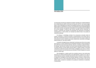 comprendiendo la escuela desde su realidad cotidiana: 10 estudio cualitativo Introducción 11 
Introducción 
Las evaluaciones nacionales de rendimiento estudiantil realizadas por la Unidad de Medición 
de la Calidad Educativa (UMC) del Ministerio de Educación del Perú, han buscado indagar 
sobre el nivel de desempeño que muestran los estudiantes peruanos en áreas de aprendizaje 
básicas respecto a lo esperado en el currículo. En las evaluaciones se han incorporado preguntas 
sobre factores escolares y extraescolares relacionados con los aprendizajes de los estudiantes 
de las áreas evaluadas. El análisis de estos factores asociados permite comprender los 
procesos y condiciones que sustentan los aprendizajes que demuestran los estudiantes 
contribuyendo así, a darle sentido a los resultados que obtiene éstos en las pruebas de 
rendimiento aplicadas. 
Sin embargo, la metodología utilizada en las evaluaciones nacionales siendo de 
carácter cuantitativo, no permite incursionar lo suficientemente en las formas cómo se 
desarrollan los diferentes procesos al interior del espacio escolar por lo que se requiere de 
instrumentos de carácter cualitativo que puedan complementar y profundizar los hallazgos 
proporcionados por este tipo de análisis. 
La presente investigación buscó comprender los procesos que se dan en las escuelas 
que se asocian a un mejor rendimiento de sus estudiantes tomando en cuenta la perspectiva 
de los diferentes actores educativos (docentes, directivos, estudiantes y padres de familia). 
Sin embargo, lejos de buscar confirmar una lista de factores asociados a la eficacia escolar, 
se propuso estudiar la escuela pública peruana desde su realidad cotidiana, procurando 
comprender los diferentes procesos institucionales y pedagógicos que se dan a su interior 
con el fin de descifrar las interrelaciones que constituyen el mundo complejo de la escuela 
pública en nuestro país. 
Esta investigación, se realizó a partir de un estudio de casos en cinco instituciones 
educativas de contextos desfavorecidos de Lima Metropolitana, algunas de las cuales se 
caracterizaban por propiciar resultados sobresalientes para el contexto en el que se ubican. 
La pregunta de investigación central que buscaba responder el estudio es: ¿Qué procesos 
específicos ocurren en estas instituciones educativas a nivel de escuela y del aula que 
puedan ayudar a entender los resultados en las pruebas de rendimiento en matemática 
y comunicación? 
 