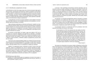 comprendiendo la escuela desde su realidad cotidiana: 134 estudio cualitativo Capítulo 3: Análisis de la organización escolar 135 
3.3.3.1. Diversificación y programación curricular 
La diversificación curricular trae consigo un gran reto a nivel de las escuelas: lograr que los 
diversos actores, tanto docentes como directivos, manejen la propuesta curricular oficial 
y tengan la suficiente claridad acerca de las metas que la institución se traza como para 
poder «diversificar» y así hacer la práctica pedagógica pertinente y relevante al contexto 
y a las necesidades educativas. Si bien el tema de programación será tratado con más 
detalle en el capítulo sobre oportunidades de aprendizaje, resulta importante comprender 
cómo a nivel institucional se trabaja la programación. 
La diversificación curricular es el proceso mediante el cual los diseños curriculares 
básicos del MED se adecuan a las necesidades educativas de los estudiantes y a las con-diciones 
reales de las escuelas y su contexto. 
Según los Manuales elaborados por el Ministerio de Educación, la gestión curricular 
en la institución educativa supone concretar el proceso de diversificación de la propuesta 
curricular oficial82 (en el caso de las escuelas haremos referencia a la ECB, la estructura 
vigente al momento de la investigación). Es así como el Proyecto Curricular de Centro 
(PCC) debe desarrollarse en concordancia con el PEI asegurando la participación activa 
de todos los docentes de la escuela. 
De acuerdo con dicho Manual, las etapas a seguir para elaborar el PCC son la 
realización de la evaluación diagnóstica para determinar las demandas y necesidades 
prioritarias de la escuela a ser consideradas en el PCC, el análisis de la propuesta curricular 
oficial tanto nacional como regional y, a partir de ello, determinar el perfil del alumno 
y elaborar un plan de estudios, y, finalmente, elaborar la programación curricular anual 
por ciclo o grado. 
Cuatro de las cinco escuelas estudiadas contaban con un Proyecto Curricular de Centro 
(PCC) que había sido formulado después del PEI; sin embargo, no todas habían reajustado 
el PCC. Al igual que la formulación del PEI y la programación curricular anual, el proceso 
llevado a cabo para elaborar el PCC es el resultado de un trabajo por comisiones. 
Respecto a la programación anual, los docentes se reúnen a inicios de año para 
elaborarla. Luego se va completando mes a mes en reuniones específicas por grado. 
Como veremos en el capítulo sobre concepciones de los docentes, los docentes de todas 
las escuelas muestran un manejo curricular insuficiente, inclusive no comprenden la 
diferencia entre objetivos y competencias.83 Veamos a continuación algunos ejemplos de 
cómo estarían organizándose los docentes para elaborar el PCC y/o programar: 
82. Manual del Director, MED (1997:70). 
83. De acuerdo con un análisis pormenorizado de la programación curricular de tres escuelas, la 
«diversificación» curricular estaría siendo comprendida muchas veces como una «selección» de 
ciertas capacidades a trabajar en cada área. 
La Escuela 1 tiene planificadas mensualmente reuniones destinadas a que los 
docentes se junten por grado y planifiquen sus unidades de aprendizaje. El día de esa 
reunión (al final de la unidad de aprendizaje) se suspende las clases la mitad de la 
mañana. Los docentes permanecen en la escuela hasta la tarde. No existen proyectos 
de innovación pedagógica ni curricular. La escuela cuenta con un PCC que fue revisado 
a inicios de año y que, según el director, debiera ser actualizada cada trimestre, pero 
tienen un problema de coordinación por grados. Manifiesta que ciertos grados trabajan 
muy bien pero que otros no. 
En la Escuela 3, las reuniones de programación suelen ser mensuales y se realizan 
previa coordinación con la subdirección. Para ser justos -ya que existen docentes de un 
mismo grado tanto en el turno de la mañana como de la tarde-, alternan las reuniones, 
unas veces en la mañana y otras en las tardes. Respecto a esta tarea pedagógica -la progra-mación-, 
el mes de marzo es crucial, pues es en ese momento del año que se desprenden 
los contenidos y competencias a partir del PCC del colegio. 
La participación docente en la elaboración del PCC fue voluntaria. Uno de los 
docentes entrevistados de la Escuela 3 así lo señala: 
(la participación en el PCC) fue voluntario…hay otros queee…de repente 
quisieron participar de alguna otra manera todo ese decide (¿?). Entonces… ¿de 
qué manera nosotros hacemos esto? Mediante el PCC, siempre; ¿qué objetivos 
queremos lograr, no?...pero sin desfasarnos del nivel secundario... (para hacer 
la programación nos reunimos el equipo de trabajo…siempre…con un cronograma 
de trabajo, por intermedio de la subdirectora, que elabora un cronograma de 
programación... Entonces hay días en las cuales, por ejemplo, toca a primer 
ciclo, segundo, ciclo tercer ciclo, ¿no?, entonces, ese día es exclusivo para 
los maestros que tienen que reunirse por grados. En el equipo somos cinco 
profesores a nivel de sexto grado y nos reunimos cada mes y programamos… y, 
si no logramos alguna competencia, tenemos que reprogramar. 
(César, Escuela 3) 
De acuerdo con lo observado en las escuelas (y según lo señalado por los directivos) 
éstos no participan de las reuniones de programación, pues delegan el ámbito pedagógico 
ya sea a los subdirectores o a los docentes mismos. En ese sentido, el único control y 
acompañamiento que existe sobre la programación curricular que realizan los docentes 
mensualmente es, en el mejor de los casos, una visación que no señala comentarios 
específicos. Es decir, no existe un proceso de revisión ni de retroalimentación. Constatamos 
entonces que la «gestión curricular» de la escuela es un aspecto que no se prioriza en 
ninguna de las cinco escuelas (más allá del cumplimiento formal de que los docentes 
efectivamente programen). De esta manera, los docentes estarían asumiendo la difícil 
tarea de comprender y apropiarse de la propuesta curricular oficial, solos, sin una ayuda 
institucional. Asimismo, no hemos encontrado mecanismos a nivel de las escuelas que 
busquen efectivamente articular la propuesta curricular de la escuela (el PCC) con las 
 