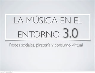 LA MÚSICA EN EL
ENTORNO 3.0

Redes sociales, piratería y consumo virtual

jueves, 9 de enero de 14

 