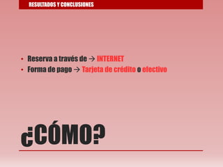 ¿CÓMO?
• Reserva a través de  INTERNET
• Forma de pago  Tarjeta de crédito o efectivo
RESULTADOS Y CONCLUSIONES
 