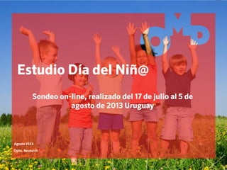 Estudio Día del Niñ@
Agosto 2013
Dpto. Research
Sondeo on-line, realizado del 17 de julio al 5 de
agosto de 2013 Uruguay
 