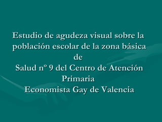 Estudio de agudeza visual sobre la  población escolar de la zona básica de  Salud nº 9 del Centro de Atención Primaria  Economista Gay de Valencia 