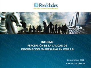 INFORME
    PERCEPCIÓN DE LA CALIDAD DE
INFORMACIÓN EMPRESARIAL EN WEB 2.0


                             Lima, enero de 2011
 