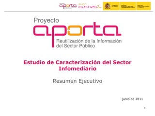 Estudio de Caracterización del Sector
            Infomediario

          Resumen Ejecutivo


                                 junio de 2011

                                                 1
 