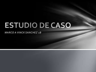 MARCO A VINCK SANCHEZ 1B ESTUDIO DE CASO 