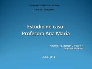 Autoras: Elizabeth Campos yAutoras: Elizabeth Campos y
Jeanneth MartínezJeanneth Martínez
Junio, 2015
Universidad Nacional Abierta
Caracas, Venezuela
 