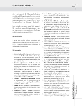Rev Fac Med. 2011 Vol. 59 No. 3
235
INVESTIGACIÓN
ORIGINAL
sino consecuencia de fallas en la función
reguladora del lenguaje, la cual se encarga de la
actividad planeada conscientemente, organiza-
da y dirigida a un objetivo específico, así como
lo plantean Solovieva, Quintanar y Bonilla (2).
Los resultados mostraron que el niño que reci-
bió tratamiento neuropsicológico alcanzó avan-
ces importantes en comparación con el niño que
recibió tratamiento farmacológico.
Agradecimientos
A la Dra. Yulia Solovieva profesora investigadora de la
Benemérita UniversidadAutónoma de Puebla-México y a
la Dra. Lyda Mejía del Instituto Colombiano de
Neurociencias Bogotá-Colombia.
Referencias
1. Pineda D, Roselli M. Hiperactividad y trastornos
atencionales. En: Roselli M, Ardila A, Pineda D. y
Lopera F. eds. Neuropsicología Infantil. Avances en
investigación, teoría y práctica. Medellín: Prensa crea-
tiva 1997; 253-278.
2. Solovieva Y, Quintanar L, Bonilla M. Análisis de
las funciones ejecutivas en niños con déficit de aten-
ción. Revista Española de Neuropsicología. 2003;
5:163-176.
3. Pichardo-Martínez MC. Dificultades ligadas a la hi-
peractividad y al déficit de atención. En Arco J.L. y
Fernández A. (Coords.). Necesidades educativas espe-
ciales. Manual de evaluación e intervención psicope-
dagógica. México: McGraw Hill. 2004.
4. Solovieva Y, Reyes-Meza V, Quintanar L. Esfera de
la personalidad en niños con trastorno por déficit de
atención y preescolares sin patología. Revista de Cien-
cias Clínicas. 2010; 11:16-24.
5. Barkley R. Niños hiperactivos. Cómo comprender y
atender sus necesidades especiales. Barcelona: Paidós
Educación. 1999.
6. Biederman J, Newcorn J, Sprich S. Comorbidity of
attention deficit hyperactivity disorder with conduct
depressive, anxiety and other disorders. American Jo-
urnal of Psychiatry. 1991; 148:564.
7. Mariani M. Neuropsychological and academic func-
tioning in preschool boys with attention deficit hype-
ractivity disorder. Developmental Neuropsychology.
1997; 13:111-29.
8. Barkley R, Fischer M, Smallish L, Fletcher K. Does
the Treatment of Attention-Deficit /Hyperactivity Disor-
derWithStimulantsContributetoDrugUse/Abuse?A13-
Year Prospective Study. Pediatrics. 2003; 111: 97-109.
9. Quintanar L, Solovieva Y, Hernández A, Bonilla
R, Sánchez A. La función reguladora del lenguaje en
niños con déficit de atención. En: Revista Latina de
Pensamiento y Lenguaje y neuropsicología Latin. 2001;
2:164-180.
10. Quintanar L, SolovievaY. Manual de evaluación neu-
ropsicológica infantil. México. UniversidadAutónoma
de Puebla. 2003; 17-32.
11. Solovieva Y, Quintanar L. Métodos de intervención
enlaneuropsi-cologíainfantil.México:BeneméritaUni-
versidad Autónoma de Puebla. 2001.
12. Solovieva Y, Quintanar L, Flores D. Programa de
Corrección Neuropsicológica del Déficit deAtención.
México: Benemérita Universidad Autónoma de Pue-
bla. Facultad de Psicología. Maestría en Diagnóstico y
Rehabilitación Neuropsicológica. Colección Neurop-
sicología y Rehabilitación. 2002.
13. Talizina NF. Manual de Psicología Pedagógica. Méxi-
co: Universidad Autónoma de San Luis Potosí. 2000.
14. Cornejo JW, Osío Y, Sánchez J, Carrizosa G, Sán-
chez H, Grisales H, Castillo-Parra H, Holguín J.
Prevalencia del trastorno por déficit de atención-hipe-
ractividad en niños y adolescentes colombianos. Re-
vista Neurología. 2005; 40:716-22.
15. Ministerio de Educación Nacional. República de Co-
lombia. Disponible en: http://www.oei.es/noticias/
(Consultado el 21 de Marzo de 2011).
16. SolovievaY, Quintanar L.Análisis neuropsicológico
de los pro-blemas en el aprendizaje escolar. Revista
Internacional Magisterio. 2005; 15:26-30.
17. Solovieva Y, Quintanar L, Lázaro E. Efectos socio-
culturales so-bre el desarrollo psicológico y neuropsi-
cológico en niños preescola-res. Cuadernos Hispano-
americanos de Psicología. 2006; 6: 9-20.
18. Solovieva Y, Quintanar L, Flores D. Programa de
corrección neuropsicológica del déficit de atención.
México: Facultad de Psicolo-gía, Benemérita Universi-
dad Autónoma de Puebla. 2007.
19. SmirnovAA. Izvranii psixologicheskii trudi (Obras psi-
cológicasescogidas),TomoIIMoscú: Pedagógica.1987.
 