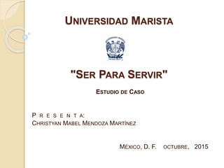 UNIVERSIDAD MARISTA
"SER PARA SERVIR"
ESTUDIO DE CASO
P R E S E N T A:
CHRISTYAN MABEL MENDOZA MARTÍNEZ
MÉXICO, D. F. OCTUBRE, 2015
 