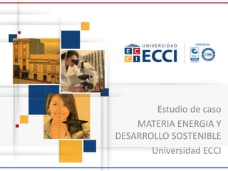 Estudio de caso
MATERIA ENERGIA Y
DESARROLLO SOSTENIBLE
Universidad ECCI
 