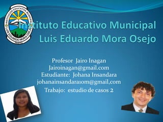 Profesor Jairo Inagan
Jairoinagan@gmail.com
Estudiante: Johana Insandara
johanainsandara10m@gmail,com
Trabajo: estudio de ...