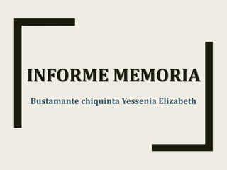 INFORME MEMORIA
Bustamante chiquinta Yessenia Elizabeth
 