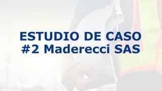 ESTUDIO DE CASO
#2 Maderecci SAS
 