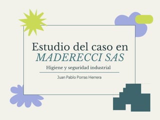 Estudio del caso en
MADERECCI SAS
Juan Pablo Porras Herrera
Higiene y seguridad industrial
 
