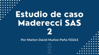 Estudio de caso
Maderecci SAS
2
Por Marlon David Muñoz Peña 110243
 