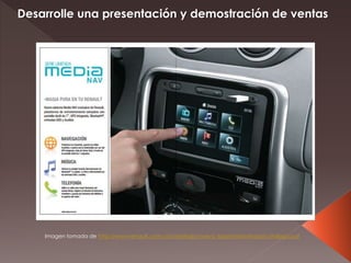 Desarrolle una presentación y demostración de ventas
Imagen tomada de http://www.renault.com.co/catalogo/nuevo_logan/download/catalogo.pdf
 