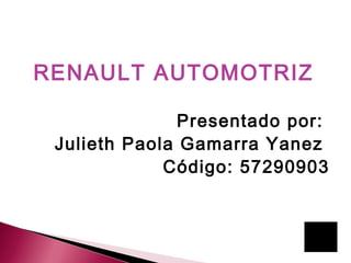 RENAULT AUTOMOTRIZ
Presentado por:
Julieth Paola Gamarra Yanez
Código: 57290903
 