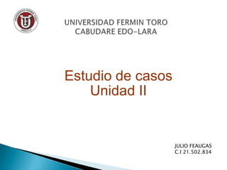 Estudio de casos
Unidad II
JULIO FEAUGAS
C.I 21.502.834
 
