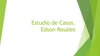 Estudio de Casos.
Edson Rosales
 