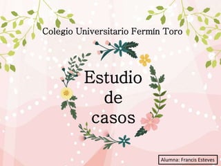 Colegio Universitario Fermín Toro
Alumna: Francis Esteves
Estudio
de
casos
 