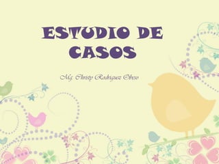 ESTUDIO DE
CASOS
Mg. Christy Rodriguez Obeso
 