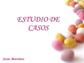 ESTUDIO DE
CASOS
Jesús Martínez
 
