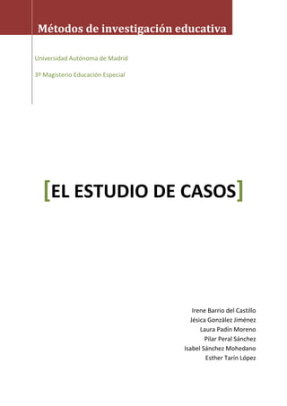 Métodos de investigación educativa
Universidad Autónoma de Madrid
3º Magisterio Educación Especial
[EL ESTUDIO DE CASOS]
I...