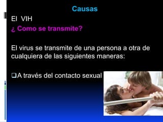 Causas
El VIH
¿ Como se transmite?
El virus se transmite de una persona a otra de
cualquiera de las siguientes maneras:
A través del contacto sexual
 