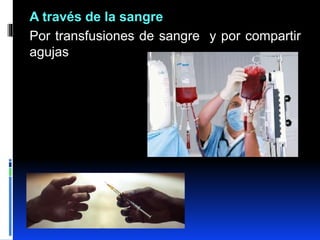 A través de la sangre
Por transfusiones de sangre y por compartir
agujas
 