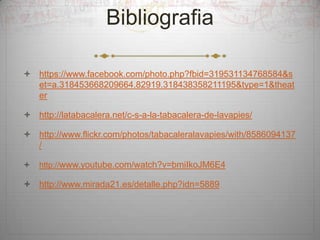 Bibliografia
 https://www.facebook.com/photo.php?fbid=319531134768584&s
et=a.318453668209664.82919.318438358211195&type=1&theat
er

 http://latabacalera.net/c-s-a-la-tabacalera-de-lavapies/
 http://www.flickr.com/photos/tabacaleralavapies/with/8586094137
/


http://www.youtube.com/watch?v=bmiIkoJM6E4

 http://www.mirada21.es/detalle.php?idn=5889

 