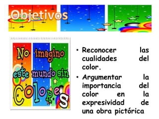ObjetivosReconocer las cualidades del color.