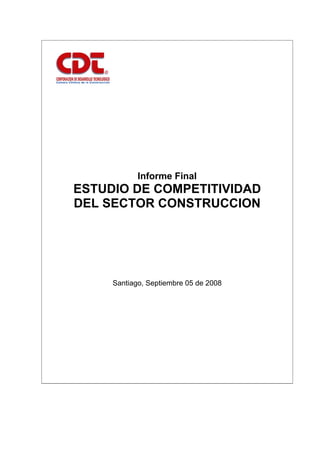 Informe Final
ESTUDIO DE COMPETITIVIDAD
DEL SECTOR CONSTRUCCION
Santiago, Septiembre 05 de 2008
 
 