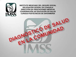 INSTITUTO MEXICANO DEL SEGURO SOCIAL
DELEGACIÓN ESTATAL EN COAHUILA
DIRECCIÓN DE PRESTACIONES MÉDICAS
COORDINACIÓN DE EDUCACIÓN EN SALUD
CURSOS POSTÉCNICOS DE ENFERMERIA
 