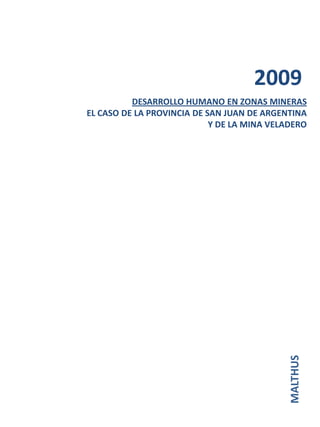 2009
          DESARROLLO HUMANO EN ZONAS MINERAS
EL CASO DE LA PROVINCIA DE SAN JUAN DE ARGENTINA
                            Y DE LA MINA VELADERO




                                            MALTHUS
 