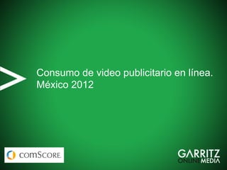 Consumo de video publicitario en línea.
México 2012
 