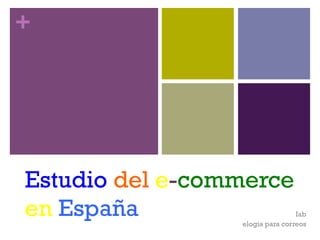 +
Estudio del e-commerce
en España Iab
elogia para correos
 