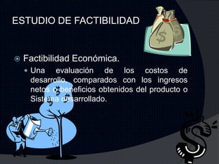 ESTUDIO DE FACTIBILIDAD


   Factibilidad Económica.
     Una   evaluación de los costos de
     desarrollo, comparados con los ingresos
     netos o beneficios obtenidos del producto o
     Sistema desarrollado.
 