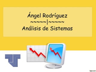 Ángel Rodríguez
   ~~~~~|~~~~~
Análisis de Sistemas
 