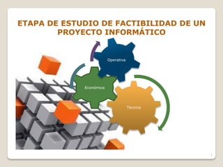 ETAPA DE ESTUDIO DE FACTIBILIDAD DE UN
PROYECTO INFORMÁTICO
Técnica
Económica
Operativa
1
 