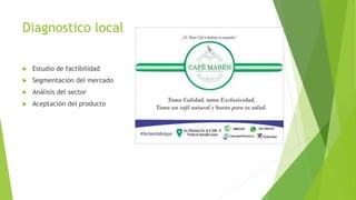 Diagnostico local
 Estudio de factibilidad
 Segmentación del mercado
 Análisis del sector
 Aceptación del producto
 