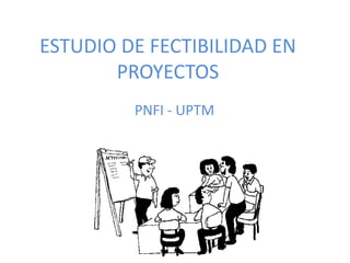 ESTUDIO DE FECTIBILIDAD EN
       PROYECTOS
         PNFI - UPTM
 