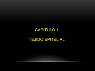 CAPITULO 1
TEJIDO EPITELIAL
 