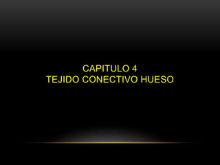 CAPITULO 4
TEJIDO CONECTIVO HUESO
 