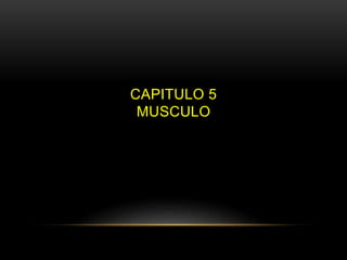 CAPITULO 5
MUSCULO
 