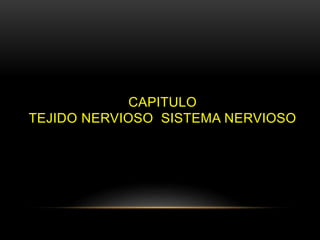 CAPITULO
TEJIDO NERVIOSO SISTEMA NERVIOSO
 