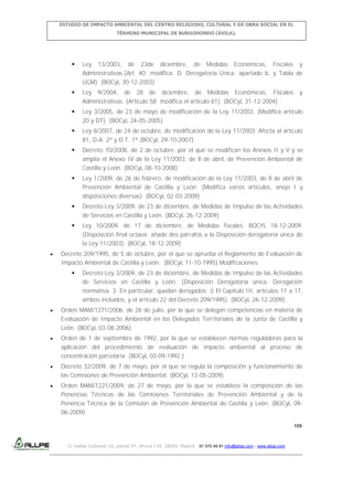 ESTUDIO DE IMPACTO AMBIENTAL DEL CENTRO RELIGIOSO, CULTURAL Y DE OBRA SOCIAL EN EL
TÉRMINO MUNICIPAL DE BURGOHONDO (ÁVILA).



Ley 13/2003, de 23de diciembre, de Medidas Económicas, Fiscales y
Administrativas.(Art. 40: modifica: D. Derogatoria Única, apartado b, y Tabla de
UGM). (BOCyL 30-12-2003)



Ley 9/2004, de 28 de diciembre, de Medidas Económicas, Fiscales
Administrativas. (Artículo 58: modifica el artículo 81). (BOCyL 31-12-2004)



Ley 3/2005, de 23 de mayo de modificación de la Ley 11/2003. (Modifica artículo

y

20 y DT). (BOCyL 24-05-2005)


Ley 8/2007, de 24 de octubre, de modificación de la Ley 11/2003. Afecta al artículo
81, D-A. 2ª y D.T. 1ª.(BOCyL 29-10-2007)



Decreto 70/2008, de 2 de octubre, por el que se modifican los Anexos II y V y se
amplía el Anexo IV de la Ley 11/2003, de 8 de abril, de Prevención Ambiental de
Castilla y León. (BOCyL 08-10-2008)



Ley 1/2009, de 26 de febrero, de modificación de la Ley 11/2003, de 8 de abril de
Prevención Ambiental de Castilla y León. (Modifica varios artículos, anejo I y
disposiciones diversas). (BOCyL 02-03-2009)



Decreto-Ley 3/2009, de 23 de diciembre, de Medidas de Impulso de las Actividades
de Servicios en Castilla y León. (BOCyL 26-12-2009)



Ley 10/2009, de 17 de diciembre, de Medidas fiscales. BOCYL 18-12-2009.
(Disposición final octava: añade dos párrafos a la Disposición derogatoria única de
la Ley 11/2003). (BOCyL 18-12-2009)

Decreto 209/1995, de 5 de octubre, por el que se aprueba el Reglamento de Evaluación de
Impacto Ambiental de Castilla y León. (BOCyL 11-10-1995).Modificaciones:


Decreto-Ley 3/2009, de 23 de diciembre, de Medidas de Impulso de las Actividades
de Servicios en Castilla y León. (Disposición Derogatoria única. Derogación
normativa. 3. En particular, quedan derogados: i) El Capítulo III, artículos 11 a 17,
ambos incluidos, y el artículo 22 del Decreto 209/1995). (BOCyL 26-12-2009).

Orden MAM/1271/2006, de 26 de julio, por la que se delegan competencias en materia de
Evaluación de Impacto Ambiental en los Delegados Territoriales de la Junta de Castilla y
León. (BOCyL 03-08-2006)
Orden de 1 de septiembre de 1992, por la que se establecen normas reguladoras para la
aplicación del procedimiento de evaluación de impacto ambiental al proceso de
concentración parcelaria. (BOCyL 03-09-1992.)
Decreto 32/2009, de 7 de mayo, por el que se regula la composición y funcionamiento de
las Comisiones de Prevención Ambiental. (BOCyL 13-05-2009)
Orden MAM/1221/2009, de 27 de mayo, por la que se establece la composición de las
Ponencias Técnicas de las Comisiones Territoriales de Prevención Ambiental y de la
Ponencia Técnica de la Comisión de Prevención Ambiental de Castilla y León. (BOCyL 0906-2009)
159

C/ Isabel Colbrand 10, planta 5ª, oficina 134, 28050, Madrid. 91 570 49 81 info@allpe.com - www.allpe.com

 