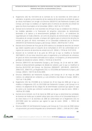 ESTUDIO DE IMPACTO AMBIENTAL DEL CENTRO RELIGIOSO, CULTURAL Y DE OBRA SOCIAL EN EL
TÉRMINO MUNICIPAL DE BURGOHONDO (ÁVILA).

Reglamento (UE) No 1031/2010 de la Comisión de 12 de noviembre de 2010 sobre el
calendario, la gestión y otros aspectos de las subastas de los derechos de emisión de gases
de efecto invernadero con arreglo a la Directiva 2003/87/CE del Parlamento Europeo y del
Consejo, por la que se establece un régimen para el comercio de derechos de emisión de
gases de efecto invernadero en la Comunidad. (DOUE L 302/1 de 18.11.2010)
Decisión de la Comisión de 3 de noviembre de 2010 por la que se establecen los criterios y
las medidas aplicables a la financiación de proyectos comerciales de demostración
destinados a la captura y al almacenamiento geológico de CO 2 , en condiciones de
seguridad para el medio ambiente, así como de proyectos de demostración de tecnologías
innovadoras de energía renovable, al amparo del régimen para el comercio de derechos de
emisión de gases de efecto invernadero en la Comunidad establecido por la Directiva
2003/87/CE del Parlamento Europeo y del Consejo. (DOUE L 290/39 de 06.11.2010)
Decisión de la Comisión de 9 de julio de 2010 relativa a la cantidad de derechos de emisión
que deben expedirse para el conjunto de la Comunidad en 2013 de conformidad con el
régimen de comercio de derechos de emisión de la UE. (DOUE L 175/36 de 10.07.2010)
Decisión de la Comisión de 8 de junio de 2010 por la que se modifica la Decisión
2007/589/CE a fin de incluir directrices para el seguimiento y la notificación de emisiones
de gases de efecto invernadero derivadas de la captura, el transporte y el almacenamiento
geológico de dióxido de carbono. (DOUE L 155/34 de 22.06.2010)
Directiva 2009/31/CE del Parlamento Europeo y del Consejo, de 23 de abril de 2009 ,
relativa al almacenamiento geológico de dióxido de carbono y por la que se modifican la
Directiva 85/337/CEE del Consejo, las Directivas 2000/60/CE, 2001/80/CE, 2004/35/CE,
2006/12/CE, 2008/1/CE y el Reglamento (CE) n o 1013/2006 del Parlamento Europeo y del
Consejo. (DOUE L 140/114 de 05.06.2009)
Directiva 2008/50/CE del Parlamento Europeo y del Consejo de 21 de mayo de 2008
relativa a la calidad del aire ambiente y a una atmósfera más limpia en Europa. (DOUE L
152/1 de 11.06.2008)
Reglamento (CE) No 473/2008 de la Comisión de 29 de mayo de 2008 por el que se
modifica el Reglamento (CE) no 2037/2000 del Parlamento Europeo y del Consejo en lo
relativo a la adaptación de los códigos NC de determinadas sustancias que agotan la capa
de ozono y de mezclas que contienen sustancias que agotan la capa de ozono. (DOUE L
140/9 de 30.5.2008)
Decisión de la Comisión, de 25 de marzo de 2008, por la que se determinan las cantidades
de bromuro de metilo que se podrán utilizar para usos críticos en la Comunidad desde el 1
de enero hasta el 31 de diciembre de 2008 de conformidad con el Reglamento (CE) no
2037/2000 sobre las sustancias que agotan la capa de ozono. (DOUE L 109/32 del
21.04.2008)
Directiva 2008/1/CE del Parlamento Europeo y del Consejo de 15 de enero de 2008 relativa
a la prevención y al control integrados de la contaminación. (DOUE L 24/8 del 29.01.2008)
161

C/ Isabel Colbrand 10, planta 5ª, oficina 134, 28050, Madrid. 91 570 49 81 info@allpe.com - www.allpe.com

 