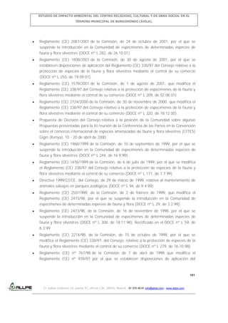 ESTUDIO DE IMPACTO AMBIENTAL DEL CENTRO RELIGIOSO, CULTURAL Y DE OBRA SOCIAL EN EL
TÉRMINO MUNICIPAL DE BURGOHONDO (ÁVILA).

Reglamento (CE) 2087/2001 de la Comisión, de 24 de octubre de 2001, por el que se
suspende la introducción en la Comunidad de especímenes de determinadas especies de
fauna y flora silvestres (DOCE nº L 282, de 26.10.01).
Reglamento (CE) 1808/2001 de la Comisión, de 30 de agosto de 2001, por el que se
establecen disposiciones de aplicación del Reglamento (CE) 338/97 del Consejo relativo a la
protección de especies de la fauna y flora silvestres mediante el control de su comercio
(DOCE nº L 250, de 19.09.01).
Reglamento (CE) 1579/2001 de la Comisión, de 1 de agosto de 2001, que modifica el
Reglamento (CE) 338/97 del Consejo relativo a la protección de especímenes de la fauna y
flora silvestres mediante el control de su comercio (DOCE nº L 209, de 02.08.01).
Reglamento (CE) 2724/2000 de la Comisión, de 30 de noviembre de 2000, que modifica el
Reglamento (CE) 338/97 del Consejo relativo a la protección de especímenes de la fauna y
flora silvestres mediante el control de su comercio (DOCE nº L 320, de 18.12.00).
Propuesta de Decisión del Consejo relativa a la posición de la Comunidad sobre algunas
Propuestas presentadas para la XI reunión de la Conferencia de las Partes en la Convención
sobre el comercio internacional de especies amenazadas de fauna y flora silvestres (CITES)
Gigiri (Kenya), 10 - 20 de abril de 2000.
Reglamento (CE) 1968/1999 de la Comisión, de 10 de septiembre de 1999, por el que se
suspende la introducción en la Comunidad de especímenes de determinadas especies de
fauna y flora silvestres (DOCE nº L 244, de 16.9.99).
Reglamento (CE) 1476/1999 de la Comisión, de 6 de julio de 1999, por el que se modifica
el Reglamento (CE) 338/97 del Consejo relativo a la protección de especies de la fauna y
flora silvestres mediante el control de su comercio (DOCE nº L 171, de 7.7.99).
Directiva 1999/22/CE, del Consejo, de 29 de marzo de 1999, relativa al mantenimiento de
animales salvajes en parques zoológicos (DOCE nº L 94, de 9.4.99).
Reglamento (CE) 250/1999, de la Comisión, de 2 de febrero de 1999, que modifica el
Reglamento (CE) 2473/98, por el que se suspende la introducción en la Comunidad de
especímenes de determinadas especies de fauna y flora (DOCE nº L 29, de 3.2.99).
Reglamento (CE) 2473/98, de la Comisión, de 16 de noviembre de 1998, por el que se
suspende la introducción en la Comunidad de especímenes de determinadas especies de
fauna y flora silvestres (DOCE nº L 308, de 18.11.98). Rectificado en el DOCE nº L 59, de
6.3.99.
Reglamento (CE) 2214/98, de la Comisión, de 15 de octubre de 1998, por el que se
modifica el Reglamento (CE) 338/97, del Consejo, relativo a la protección de especies de la
fauna y flora silvestres mediante el control de su comercio (DOCE nº L 279, de 16.10.98).
Reglamento (CE) nº 767/98 de la Comisión de 7 de abril de 1998 que modifica el
Reglamento (CE) nº 939/97 por el que se establecen disposiciones de aplicación del

181

C/ Isabel Colbrand 10, planta 5ª, oficina 134, 28050, Madrid. 91 570 49 81 info@allpe.com - www.allpe.com

 